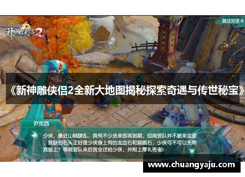 《新神雕侠侣2全新大地图揭秘探索奇遇与传世秘宝》