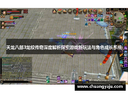 天龙八部3龙纹传奇深度解析探索游戏新玩法与角色成长系统