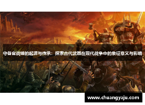 守备官战锤的起源与传承：探索古代武器在现代战争中的象征意义与影响