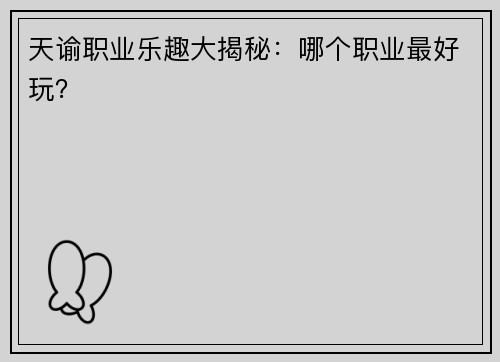 天谕职业乐趣大揭秘:哪个职业最好玩? 天谕职业乐趣大揭秘:哪个职业最好玩?